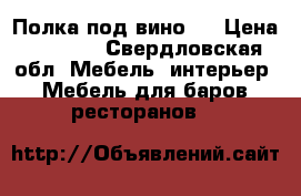 Полка под вино.  › Цена ­ 1 200 - Свердловская обл. Мебель, интерьер » Мебель для баров, ресторанов   